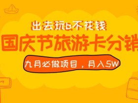 九月必做国庆节旅游卡最新分销玩法教程,月入5W+,全国可做【揭秘】