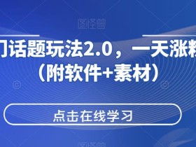 抖音热门话题玩法2.0,一天涨粉2000+(附软件+素材)