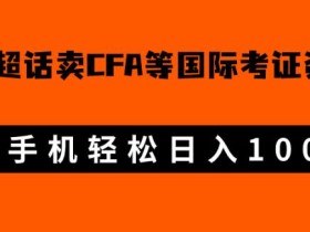 微博超话卖cfa、frm等国际考证虚拟资料,一单300+,一部手机轻松日入1000+【揭秘】
