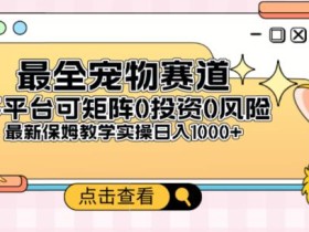 全新宠物赛道多平台轻松日入500+,0风险,0投资,可矩阵长期收入
