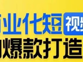 商业化短视频的爆款打造课,带你揭秘爆款短视频的底层逻辑