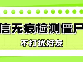微信无痕检测僵尸粉,操作简单,两个命令即可自动检测僵尸粉