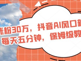 单月涨粉30万,抖音AI风口新项目,每天五分钟,保姆级教学