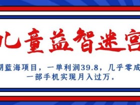 长期蓝海项目,儿童益智迷宫,一单利润39.8,几乎零成本,一部手机实现月入过万