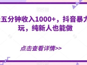 一天五分钟收入1000+,抖音暴力赚米玩,纯新人也能做