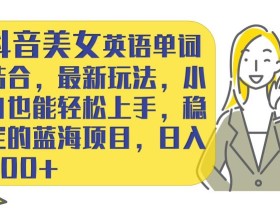 抖音美女英语单词结合,最新玩法,小白也能轻松上手,稳定的蓝海项目,日入300+