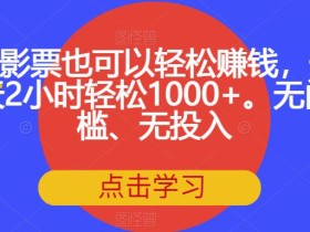 电影票也可以轻松赚钱,一天2小时轻松1000+。无门槛、无投入【揭秘】