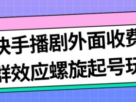 最新快手播剧外面收费1999羊群效应螺旋起号玩法配合流量日入几百完全不是问题