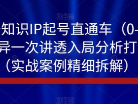 视频号知识IP起号直通车(0-1),平台差异一次讲透入局分析打法指南(实战案例精细拆解)