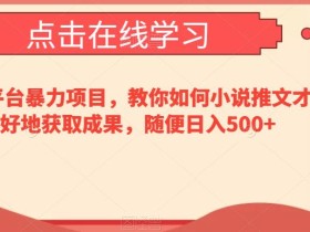 短视频平台暴力项目,教你如何小说推文才能更好地获取成果,随便日入500+