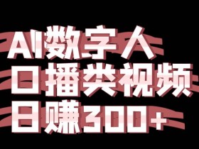 运用AI数字人制作口播类视频的项目,日赚300+
