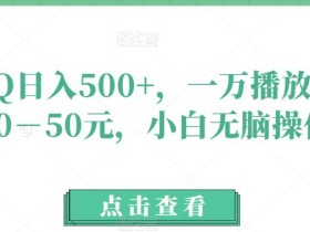 玩QQ日入500+,一万播放收益20-50元,小白无脑操作