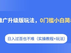 短剧推广升级版玩法,0门槛小白简单上手,日入过百也不难(实操教程+玩法)
