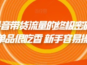 撬开抖音带货流量的终极密码 个位数单品很吃香 新手容易操作