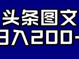 头条AI图文新玩法,零违规,日入200+【揭秘】