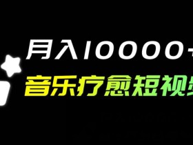 音乐疗愈短视频玩法,月入1w+