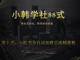 小韩学社88式第十式:最新小红书全自动加群引流精准粉