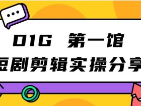 D1G第一馆短剧剪辑实操分享,看完就能执行,项目不复杂