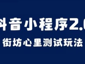 抖音小程序2.0,街坊心里测试玩法,变现逻辑非常很简单【揭秘】