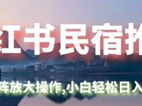小红书民宿推广,可矩阵放大操作,小白轻松日入500+