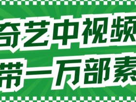 爱奇艺中视频玩法,不用担心版权问题(详情教程+一万部素材)