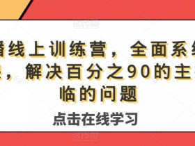 主播线上训练营,全面系统播主课,解决分百之90的主播面的临问题