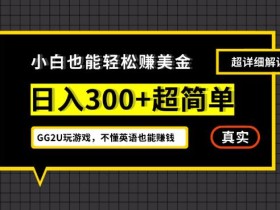 小白一周到手300刀,GG2U玩游戏赚美金,不懂英语也能赚钱【揭秘】