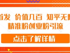 全网首发 价值几百 知乎无限关注精准粉创业粉引流【揭秘】