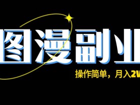图漫长期副业项目,操作简单,保姆级教学,月入2W+