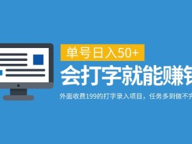 外面收费199的打字录入项目,单号日入50+,会打字就能赚钱,任务多到做不完!