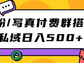 S粉/写真付费群搭建:私域日入500+(教程+源码)【揭秘】