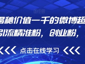 独家揭秘价值一千的微博超话无限曝光引流精准粉,创业粉,各类粉