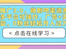 短剧推广3.0,微剧吧渠道高收益,多平台可操作,广告+支付双收益,0粉丝轻松月入过万【揭秘】