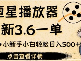 恒星播放器拉新3.6一单,新上线竞争小新手小白轻松日入500+【揭秘】