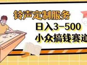 【铃声定制服务】项目分享日入3-500+每天一个信息差