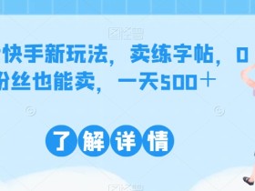 抖音快手新玩法,卖练字帖,0粉丝也能卖,一天500+