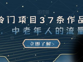 蓝海冷门项目37条作品涨粉13W,中老年人的流量密码【揭秘】