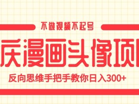 国庆漫画头像项目,不做视频不起号,反向思维手把手教你日入300+【揭秘】
