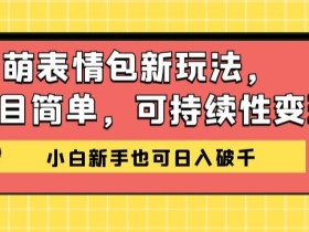 闪萌表情包项目新玩法,简单可持续性变现,小白新手也可日入破千