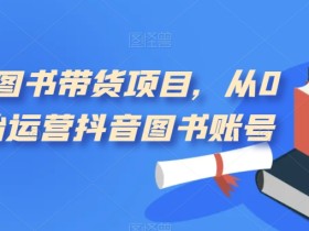 短视频图书带货项目,从0到1开始运营抖音图书账号