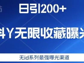 日引200+,抖音无限收藏曝光,无id系列最强曝光渠道