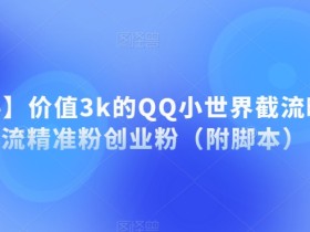 【揭秘】价值3k的QQ小世界截流曝光引流精准粉创业粉(附脚本)