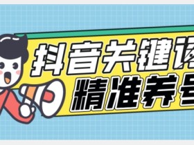 全球首发-抖音关键词精准养号-完美度过新手期打上标签【揭秘】