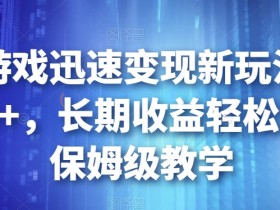 靠小游戏迅速变现新玩法,日入500+,长期收益轻松躺赚,保姆级教学【揭秘】