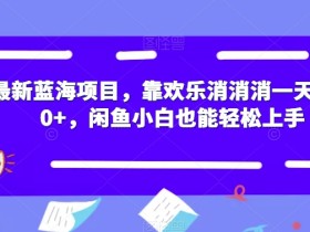 最新蓝海项目,靠欢乐消消消一天1000+,闲鱼小白也能轻松上手【揭秘】