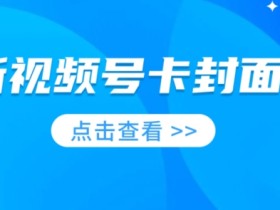 最新视频号卡封面教程,适合做视频号的兄弟们,学习一下