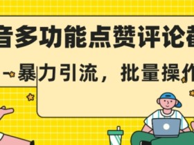 抖音多功能点赞评论截留,暴力引流,批量操作【揭秘】