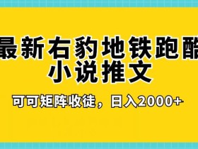 最新右豹地铁跑酷小说推文变现,日入2000+