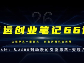 亚运创业笔记66计第26计:从ASMR到动漫的引流思路+变现方式