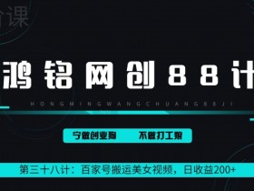 鸿铭网创88计之第三十八计:百家号批量搬运美女视频,日收益200+,适合新手小白【附软件+教程】